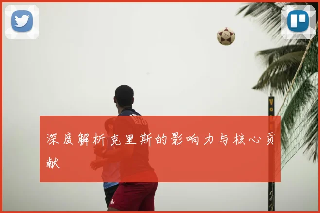 深度解析克里斯的影响力与核心贡献