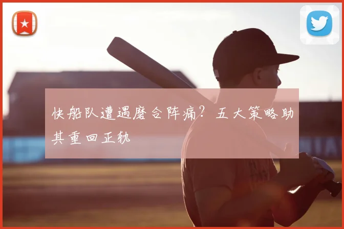 快船队遭遇磨合阵痛?五大策略助其重回正轨
