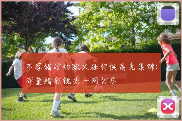 不容错过的欧文独行侠高光集锦：海量精彩镜头一网打尽