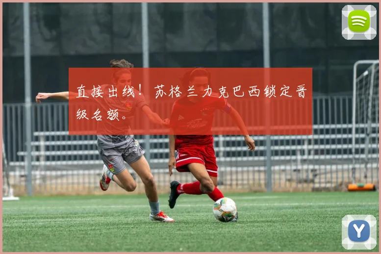 直接出线！苏格兰力克巴西锁定晋级名额。