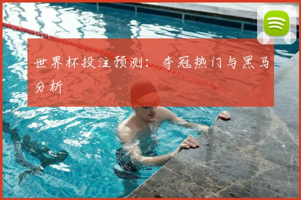 世界杯投注预测：夺冠热门与黑马分析