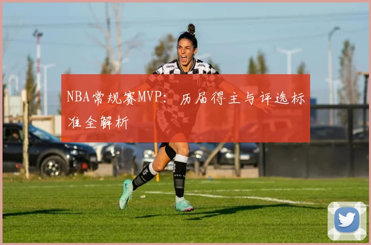 NBA常规赛MVP:历届得主与评选标准全解析