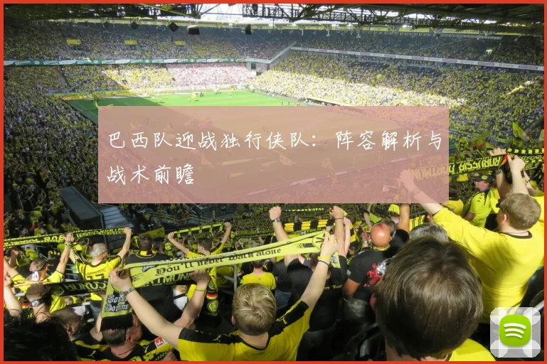 巴西队迎战独行侠队:阵容解析与战术前瞻