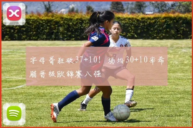字母哥狂砍37+10!场均30+10率希腊晋级欧锦赛八强