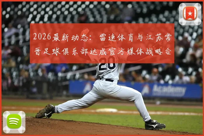 2026最新动态:雷速体育与江苏常晋足球俱乐部达成官方媒体战略合作,体育资讯渠道迎来新变化