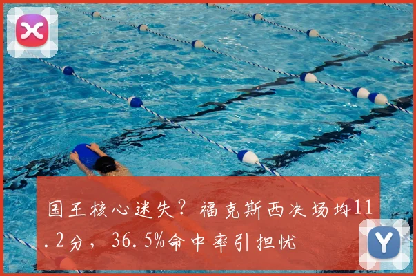 国王核心迷失？福克斯西决场均11.2分，36.5%命中率引担忧